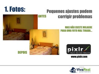 Pequenos ajustes podem
corrigir problemas
MAS NÃO EXISTE MILAGRE
PARA UMA FOTO MAL TIRADA...
www.pixlr.com
ANTES
DEPOIS
Realização
1. Fotos:
 