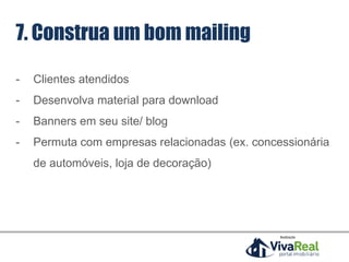 Realização
7. Construa um bom mailing
- Clientes atendidos
- Desenvolva material para download
- Banners em seu site/ blog
- Permuta com empresas relacionadas (ex. concessionária
de automóveis, loja de decoração)
 