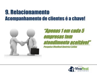 9. Relacionamento
Acompanhamento de clientes é a chave!
“Apenas 1 em cada 5
empresas tem
atendimento aceitável”
Pesquisa VivaReal América Latina
Realização
 