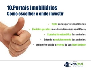 Realização
• Teste vários portais imobiliários
• Contatos gerados: mais importante que a audiência
• Exportação automática dos anúncios
• Entenda o posicionamento dos anúncios
• Monitore e avalie o retorno do seu investimento
10.Portais Imobiliários
Como escolher e onde investir
 