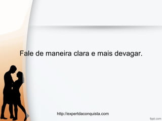 http://expertdaconquista.com
Fale de maneira clara e mais devagar.
 