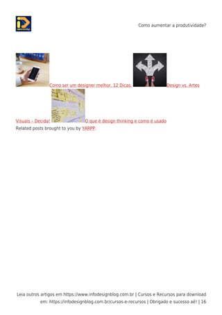 Como aumentar a produtividade?
Leia outros artigos em https://www.infodesignblog.com.br | Cursos e Recursos para download
em: https://infodesignblog.com.br/cursos-e-recursos | Obrigado e sucesso aê! | 16
Como ser um designer melhor. 12 Dicas. Design vs. Artes
Visuais – Decida! O que é design thinking e como é usado
Related posts brought to you by YARPP.
 