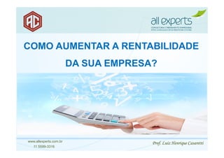 Prof. Luiz Henrique Casarettiwww.allexperts.com.br
11 5599-3316
COMO AUMENTAR A RENTABILIDADE
DA SUA EMPRESA?
 