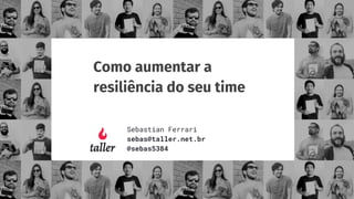 Como aumentar a
resiliência do seu time
Sebastian Ferrari
sebas@taller.net.br
@sebas5384
 
