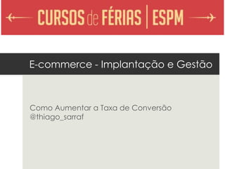 E-commerce - Implantação e Gestão
Como Aumentar a Taxa de Conversão
thiago@drecommerce.com.br
www.doutorecommerce.com.br
 