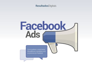 Facebook	
Ads
Comoacelerarocrescimento
deaudiênciaeresultadoscom
osanúnciosdoFacebook
 