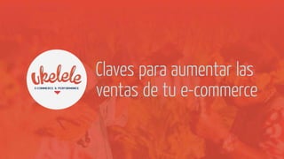 Claves para aumentar las
ventas de tu e-commerce
 