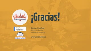 Demian Niedfeld
Socio & Director
demian@ukelele.la
www.ukelele.la
¡Gracias!
 
