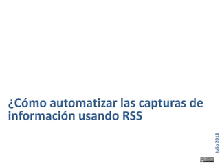 Página 1
Julio2013
¿Cómo automatizar las capturas de
información usando RSS
 