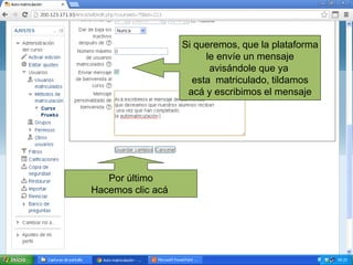 Por último
Hacemos clic acá
Si queremos, que la plataforma
le envíe un mensaje
avisándole que ya
esta matriculado, tildamos
acá y escribimos el mensaje
 