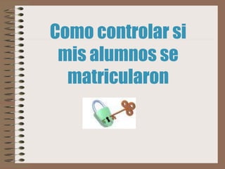Como controlar si
mis alumnos se
matricularon
 