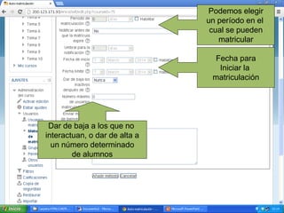 Fecha para
Iniciar la
matriculación
Podemos elegir
un período en el
cual se pueden
matricular
Dar de baja a los que no
interactuan, o dar de alta a
un número determinado
de alumnos
 