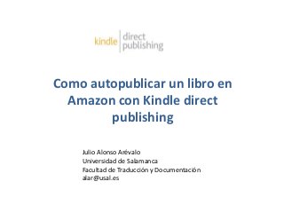 Como autopublicar un libro en
Amazon con Kindle direct
publishing
Julio Alonso Arévalo
Universidad de Salamanca
Facultad de Traducción y Documentación
alar@usal.es
 