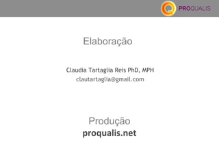Claudia Tartaglia Reis PhD, MPH
clautartaglia@gmail.com
Elaboração
Produção
proqualis.net
 