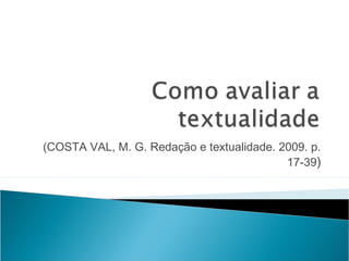 (COSTA VAL, M. G. Redação e textualidade. 2009. p.
17-39)
 