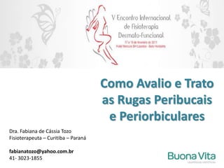 Como Avalio e Trato as Rugas Peribucais e Periorbiculares Dra. Fabiana de Cássia Tozo Fisioterapeuta – Curitiba – Paraná fabianatozo@yahoo.com.br 41- 3023-1855 
