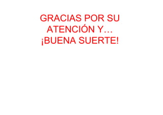 GRACIAS POR SU
 ATENCIÓN Y…
¡BUENA SUERTE!
 