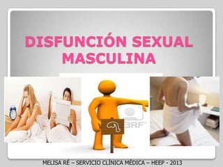 DISFUNCIÓN SEXUAL
MASCULINA
MELISA RÉ – SERVICIO CLÍNICA MÉDICA – HEEP - 2013
 