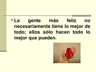 La gente más feliz no necesariamente tiene lo mejor de todo; ellos sólo hacen todo lo mejor que pueden .  