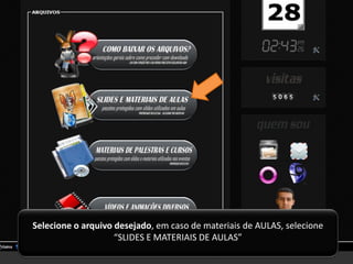 Selecione o arquivo desejado, em caso de materiais de AULAS, selecione
                    “SLIDES E MATERIAIS DE AULAS”
 