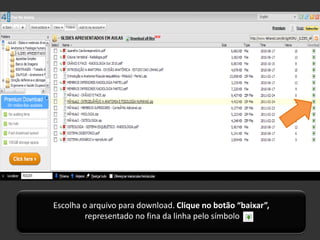 Escolha o arquivo para download. Clique no botão “baixar”,
         representado no fina da linha pelo símbolo
 