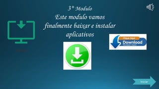 3° Modulo
Este modulo vamos
finalmente baixar e instalar
aplicativos
Iniciar
 
