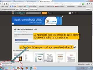 4. Aparecerá essa tela avisando que o arquivo
Está sendo salvo na sua máquina
5. Aqui em baixo aparecerá a progressão do download
 