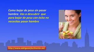 Como bajar de peso sin pasar
hambre. Vas a descubrir que
para bajar de peso con éxito no
necesitas pasar hambre
http://www.adelgazarfacilmente.net
 