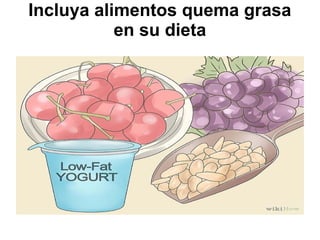 Incluya alimentos quema grasa
en su dieta
 