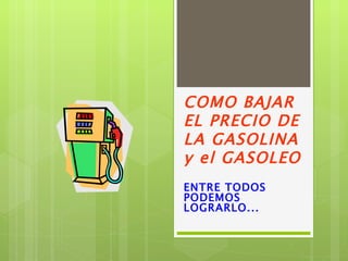 COMO BAJAR EL PRECIO DE LA GASOLINA y el GASOLEO ENTRE TODOS PODEMOS LOGRARLO... 