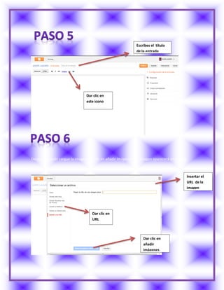 Después cuando cargue la imagen das clic en añadir imágenes y la imagen aparecerá en el blog
Escribes el título
de la entrada
Dar clic en
este icono
Insertar el
URL de la
imagen
Dar clic en
URL
Dar clic en
añadir
imágenes
 