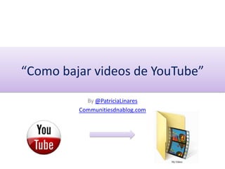 “Como bajar videos de YouTube” By@PatriciaLinares Communitiesdnablog.com 