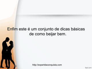http://expertdaconquista.com
Enfim este é um conjunto de dicas básicas
de como beijar bem.
 