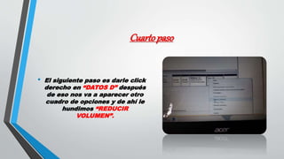 Cuartopaso
• El siguiente paso es darle click
derecho en “DATOS D” después
de eso nos va a aparecer otro
cuadro de opciones y de ahí le
hundimos “REDUCIR
VOLUMEN”.
 