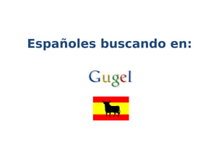 Españoles buscando en:
 
