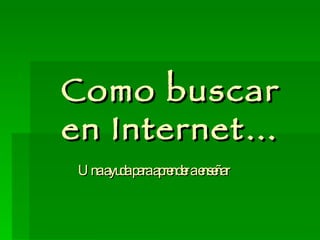 Como buscar en Internet… Una ayuda para aprender a enseñar 