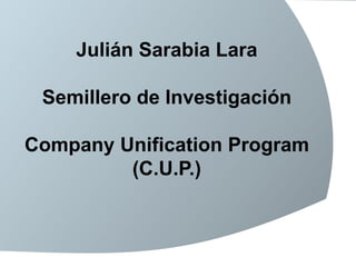 Julián Sarabia Lara
Semillero de Investigación
Company Unification Program
(C.U.P.)

 