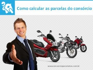 www.consorcioparamotos.com.br
Como calcular as parcelas do consórcio
 