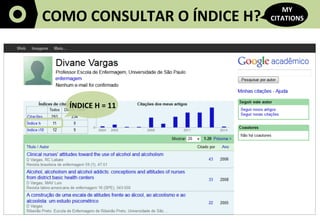 6	
  
COMO	
  CONSULTAR	
  O	
  ÍNDICE	
  H?	
  
MY	
  
CITATIONS	
  
ÍNDICE	
  H	
  =	
  11	
  
 