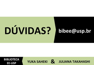 7	
  JULIANA	
  TAKAHASHI	
  YUKA	
  SAHEKI	
   &	
  
BIBLIOTECA	
  
EE-­‐USP	
  
DÚVIDAS?	
   bibee@usp.br	
  
 