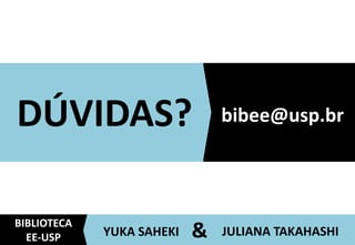 DÚVIDAS?	
  
JULIANA	
  TAKAHASHI	
  YUKA	
  SAHEKI	
   &	
  
BIBLIOTECA	
  
EE-­‐USP	
  
bibee@usp.br	
  
 