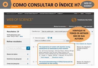 5	
  
COMO	
  CONSULTAR	
  O	
  ÍNDICE	
  H?	
  
WEB	
  OF	
  
SCIENCE	
  
VERIFIQUE	
  SE	
  
TODOS	
  OS	
  ARTIGOS	
  
...
