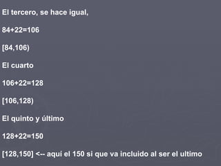 El tercero, se hace igual,

84+22=106

[84,106)

El cuarto

106+22=128

[106,128)

El quinto y último

128+22=150

[128,150] <-- aquí el 150 si que va incluido al ser el ultimo
 