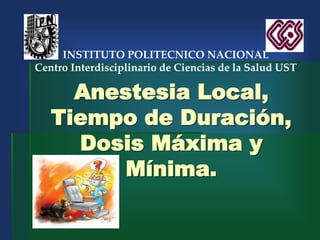 Anestesia Local,
Tiempo de Duración,
Dosis Máxima y
Mínima.
INSTITUTO POLITECNICO NACIONAL
Centro Interdisciplinario de Ciencias de la Salud UST
 