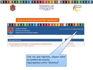 Esta es el área personal del “alumno3”




        Una vez que ingreses, cliquea sobre
        tu nombre de usuario.
        Aquí aparece como “alumno3”
 