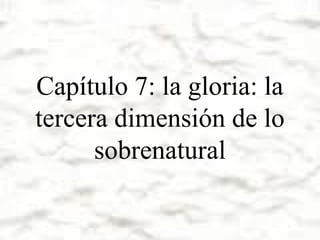 Capítulo 7: la gloria: la
tercera dimensión de lo
sobrenatural

 