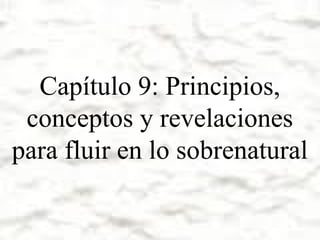 Capítulo 9: Principios,
conceptos y revelaciones
para fluir en lo sobrenatural

 