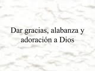 Dar gracias, alabanza y
adoración a Dios

 