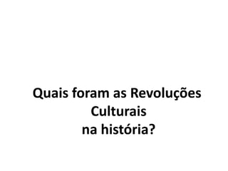 Quais foram as Revoluções
Culturais
na história?
 