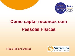Como captar recursos com
            Pessoas Físicas



Filipe Ribeiro Dantas
 